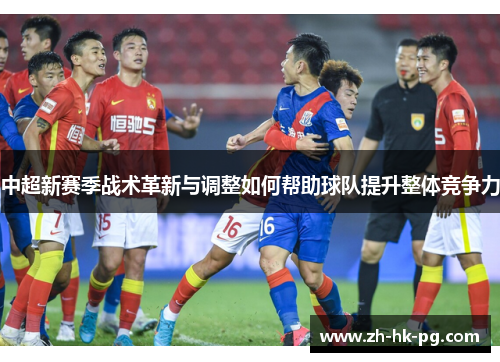 中超新赛季战术革新与调整如何帮助球队提升整体竞争力