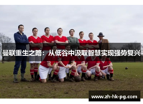 曼联重生之路：从低谷中汲取智慧实现强势复兴