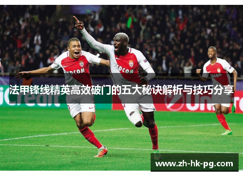 法甲锋线精英高效破门的五大秘诀解析与技巧分享