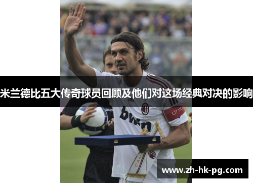 米兰德比五大传奇球员回顾及他们对这场经典对决的影响
