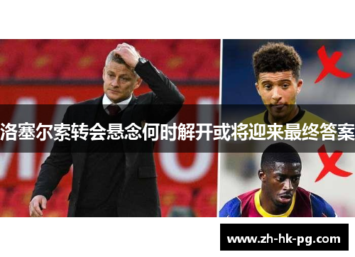 洛塞尔索转会悬念何时解开或将迎来最终答案
