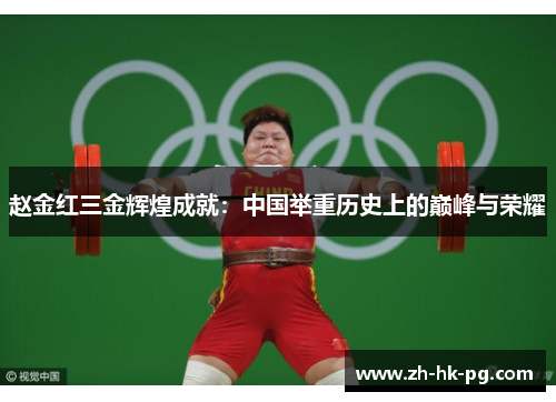 赵金红三金辉煌成就：中国举重历史上的巅峰与荣耀