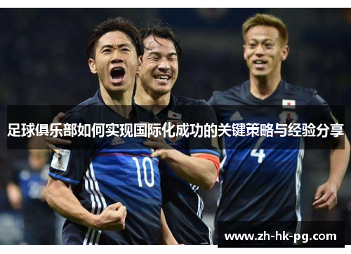 足球俱乐部如何实现国际化成功的关键策略与经验分享
