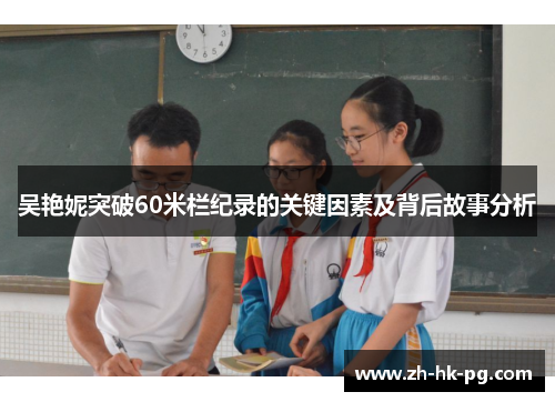 吴艳妮突破60米栏纪录的关键因素及背后故事分析