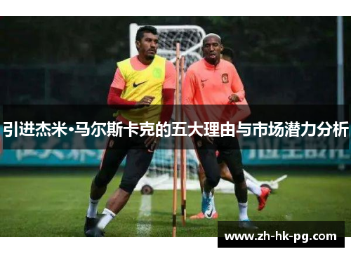 引进杰米·马尔斯卡克的五大理由与市场潜力分析