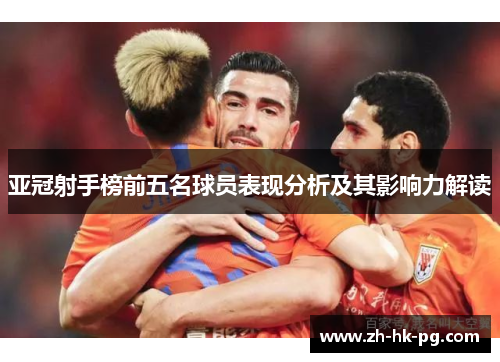 亚冠射手榜前五名球员表现分析及其影响力解读