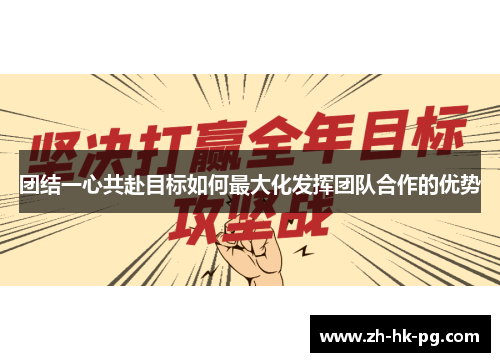 团结一心共赴目标如何最大化发挥团队合作的优势