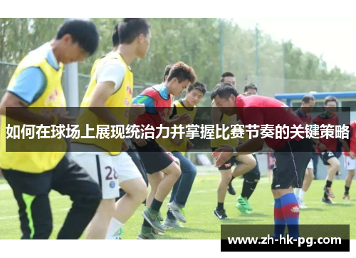 如何在球场上展现统治力并掌握比赛节奏的关键策略