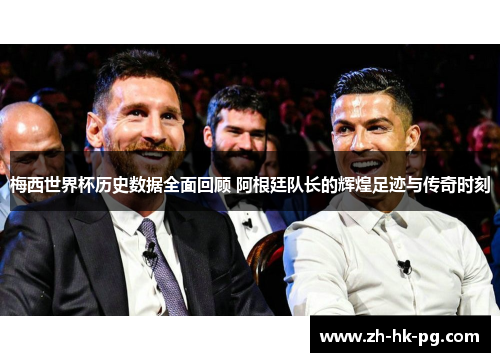 梅西世界杯历史数据全面回顾 阿根廷队长的辉煌足迹与传奇时刻