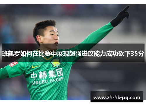 班凯罗如何在比赛中展现超强进攻能力成功砍下35分