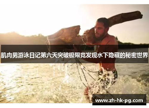 肌肉男游泳日记第六天突破极限竟发现水下隐藏的秘密世界