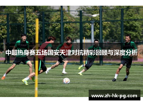 中超热身赛五场国安天津对抗精彩回顾与深度分析