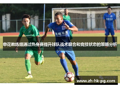 申花教练组通过热身赛提升球队战术磨合和竞技状态的策略分析