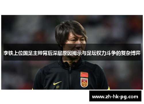 李铁上位国足主帅背后深层原因揭示与足坛权力斗争的复杂博弈
