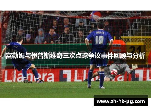 富勒姆与伊普斯维奇三次点球争议事件回顾与分析
