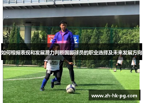 如何根据表现和发展潜力判断国脚球员的职业选择及未来发展方向