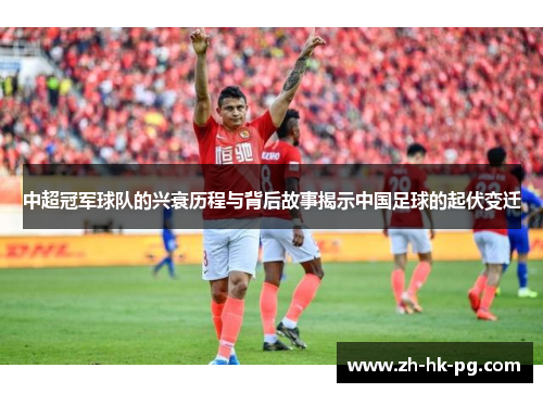 中超冠军球队的兴衰历程与背后故事揭示中国足球的起伏变迁