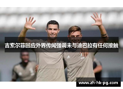 吉索尔菲回应外界传闻强调未与迪巴拉有任何接触