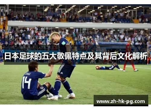 日本足球的五大敬佩特点及其背后文化解析