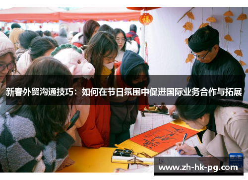 新春外贸沟通技巧：如何在节日氛围中促进国际业务合作与拓展
