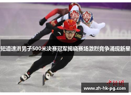 短道速滑男子500米决赛冠军揭晓赛场激烈竞争涌现新星
