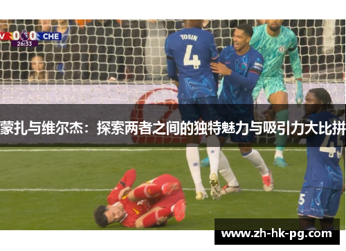 蒙扎与维尔杰：探索两者之间的独特魅力与吸引力大比拼