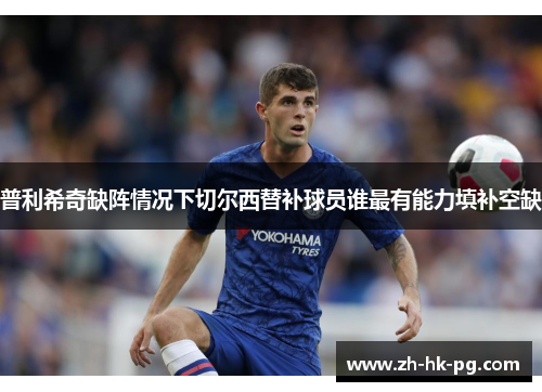 普利希奇缺阵情况下切尔西替补球员谁最有能力填补空缺