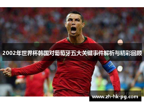 2002年世界杯韩国对葡萄牙五大关键事件解析与精彩回顾