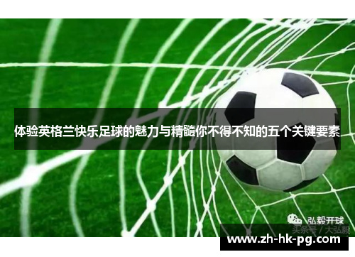 体验英格兰快乐足球的魅力与精髓你不得不知的五个关键要素