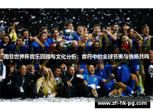南非世界杯音乐回顾与文化分析：音符中的全球节奏与情感共鸣