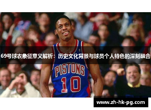 69号球衣象征意义解析：历史文化背景与球员个人特色的深刻融合