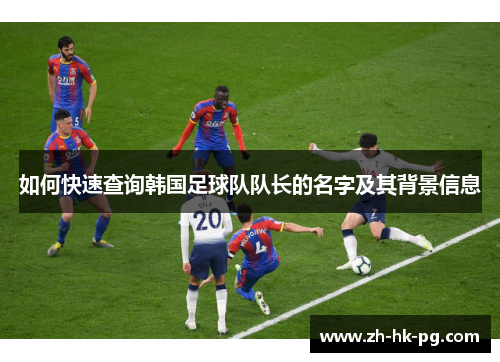 如何快速查询韩国足球队队长的名字及其背景信息