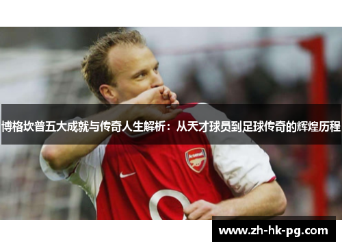 博格坎普五大成就与传奇人生解析：从天才球员到足球传奇的辉煌历程