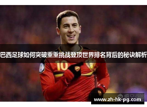巴西足球如何突破重重挑战登顶世界排名背后的秘诀解析