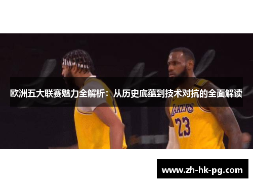 欧洲五大联赛魅力全解析：从历史底蕴到技术对抗的全面解读