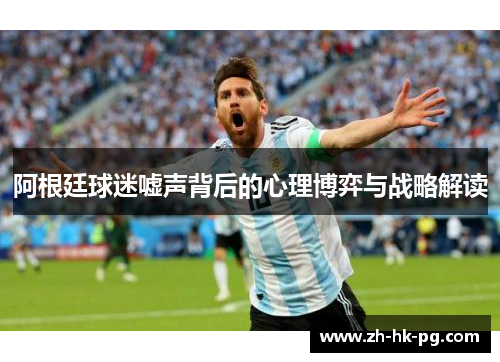 阿根廷球迷嘘声背后的心理博弈与战略解读