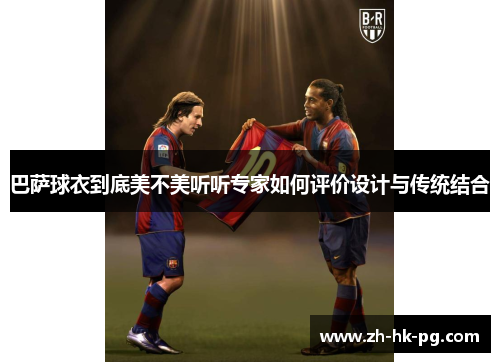 巴萨球衣到底美不美听听专家如何评价设计与传统结合
