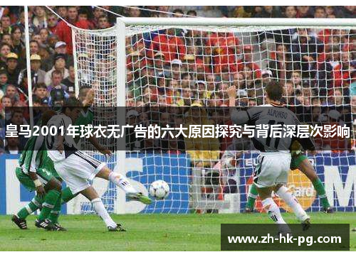 皇马2001年球衣无广告的六大原因探究与背后深层次影响