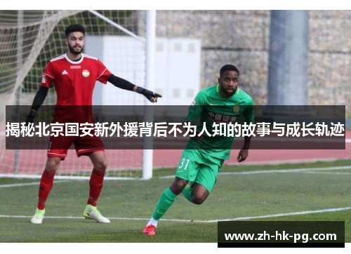 揭秘北京国安新外援背后不为人知的故事与成长轨迹