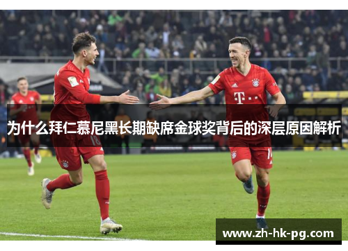 为什么拜仁慕尼黑长期缺席金球奖背后的深层原因解析