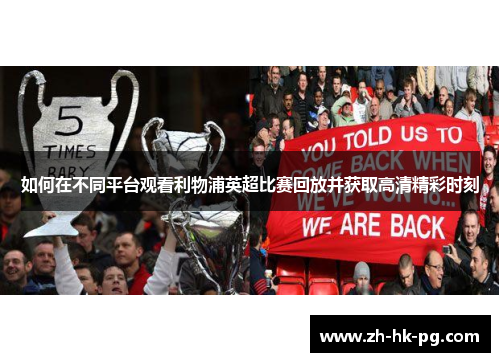 如何在不同平台观看利物浦英超比赛回放并获取高清精彩时刻