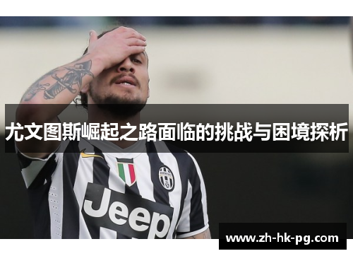 尤文图斯崛起之路面临的挑战与困境探析