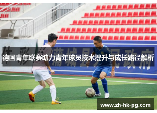 德国青年联赛助力青年球员技术提升与成长路径解析
