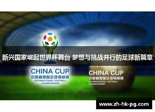 新兴国家崛起世界杯舞台 梦想与挑战并行的足球新篇章