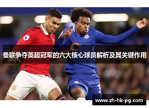 曼联争夺英超冠军的六大核心球员解析及其关键作用