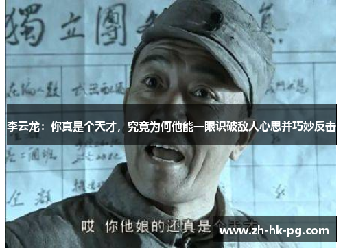 李云龙：你真是个天才，究竟为何他能一眼识破敌人心思并巧妙反击