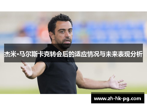 杰米·马尔斯卡克转会后的适应情况与未来表现分析