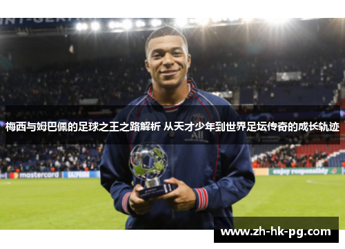 梅西与姆巴佩的足球之王之路解析 从天才少年到世界足坛传奇的成长轨迹