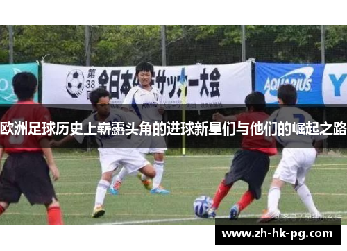 欧洲足球历史上崭露头角的进球新星们与他们的崛起之路