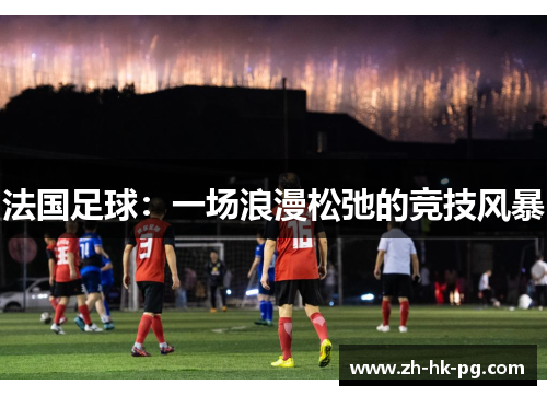 法国足球：一场浪漫松弛的竞技风暴